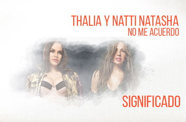 No Me Acuerdo significado de la canción Thalía Natti Natasha.