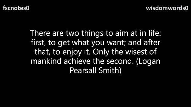 There are two things to aim at in life: first, to get what you want; and after that, to enjoy it. Only the wisest of mankind achieve the second. (Logan Pearsall Smith)