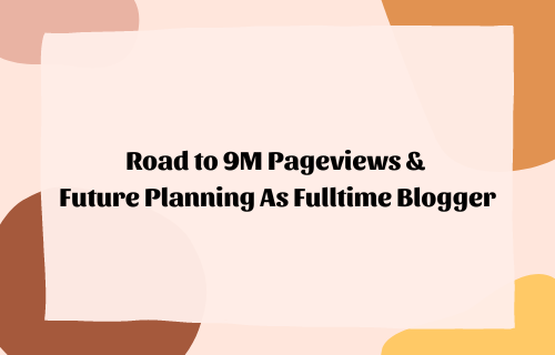 Road to 9M Pageviews & Future Planning As Fulltime Blogger