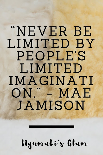 NEVER BE LIMITED BY PEOPLE'S LIMITED IMAGINATION.” - MAE JAMISON