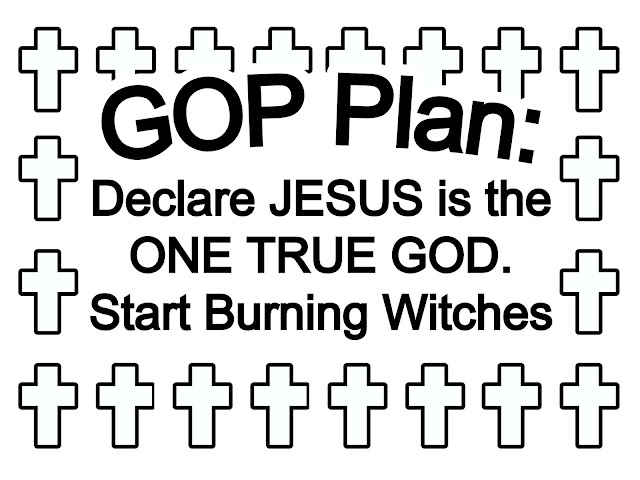 GOP Plan: Declare Jesus is the ONE TRUE GOD. Start Burning Witches - meme - gvan42