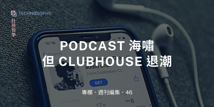 週刊編輯專欄 by 洪靖，Podcast 海嘯，但 Clubhouse 退潮