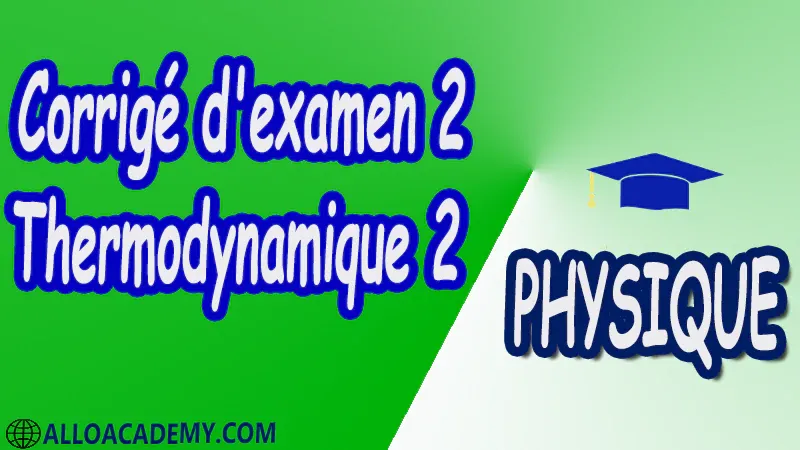 Examen corrigé 2 Thermodynamique 2 pdf Physique Thermodynamique 2 Grandeurs thermodynamiques Calcul d’incertitudes Principes de la thermodynamique Système ouvert Etude des Machines thermiques motrices et réceptrices (cycles théoriques : Carnot Otto Diesel et Stirling cycle frigorifique et Pompe à chaleur) Fonctions thermodynamique Relations de Maxwell Applications aux systèmes bivariants Changements d'états de première espèce Isotherme d’Andrews Equation du Viriel et de Van der Walss Transition de phase de deuxième espèce Relations d’Ehrenfest Théorie cinétique des gaz Cours Résumé Exercices corrigés Examens corrigés Travaux dirigés td Travaux pratiques TP Devoirs corrigés Contrôle corrigé.