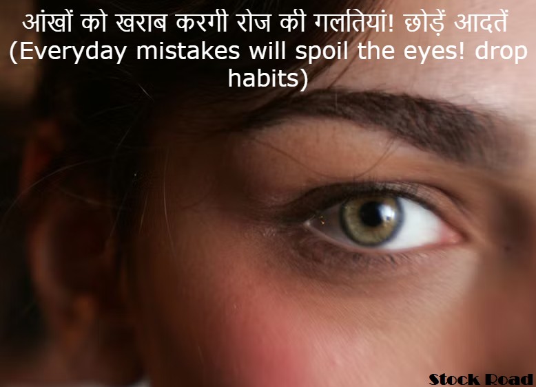 आंखों को खराब करगी रोज की गलतियां! छोड़ें आदतें (Everyday mistakes will spoil the eyes! drop habits)