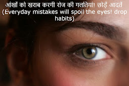 आंखों को खराब करगी रोज की गलतियां! छोड़ें आदतें (Everyday mistakes will spoil the eyes! drop habits)