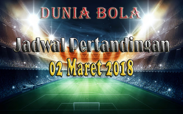 Jadwal Pertandingan Sepak Bola Tanggal 02 Maret 2018