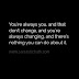 Youre always you, and that dont change, and youre always changing, and theres nothing you can do about it