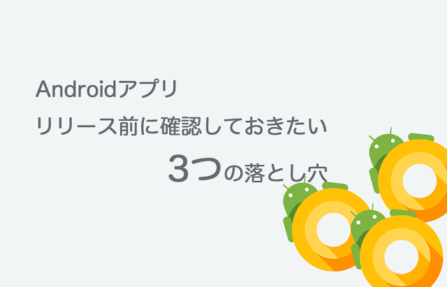 Android アプリ リリース前に確認しておきたい3つの落とし穴