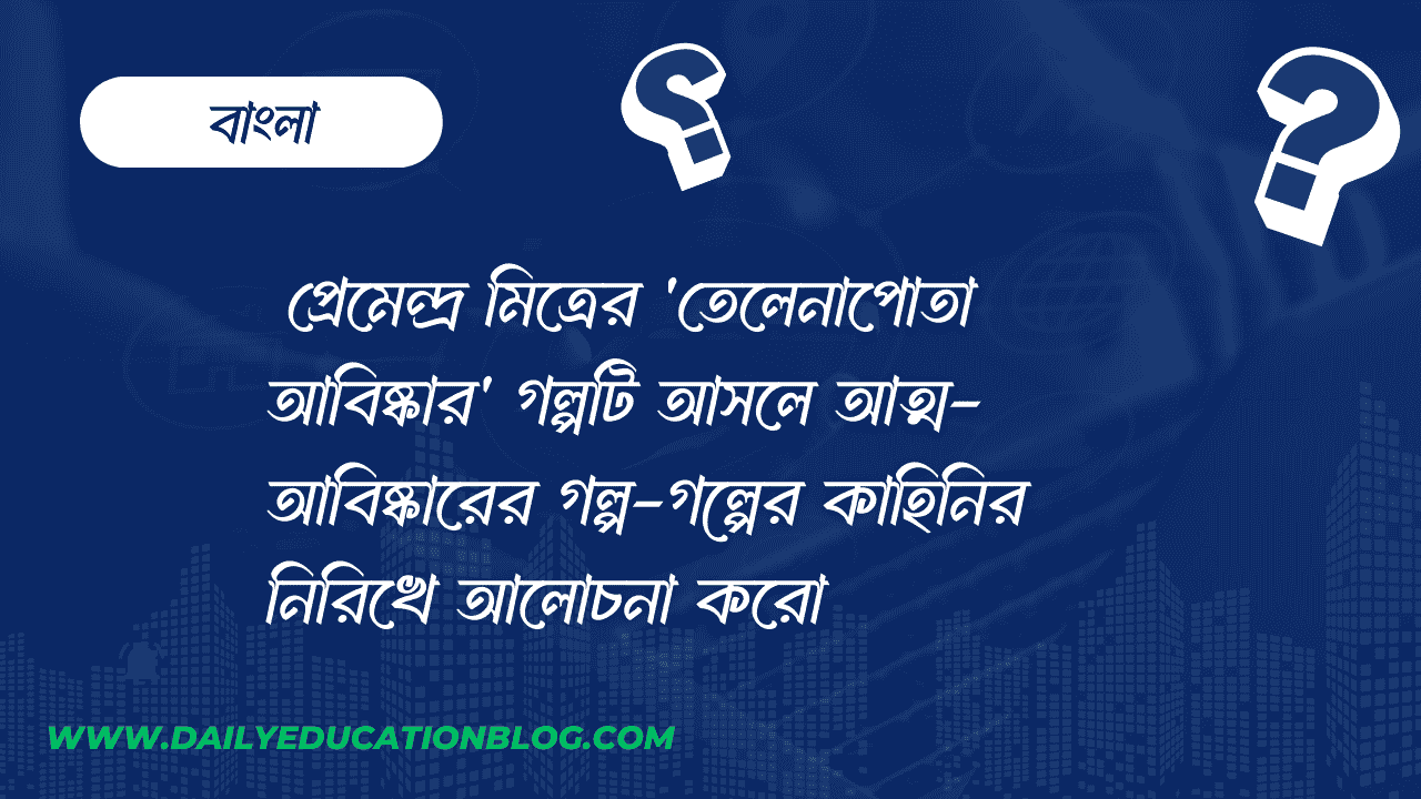 প্রেমেন্দ্র মিত্রের 'তেলেনাপোতা আবিষ্কার' গল্পটি আসলে আত্ম-আবিষ্কারের গল্প-গল্পের কাহিনির নিরিখে আলোচনা করো