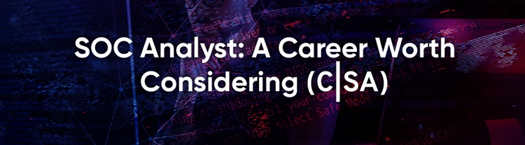 SOC Analyst: A Career Worth Considering (C|SA)