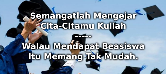 Semangatlah Mengejar Cita-Citamu Kuliah, Walau Mendapat Beasiswa Itu Memang Tak Mudah.