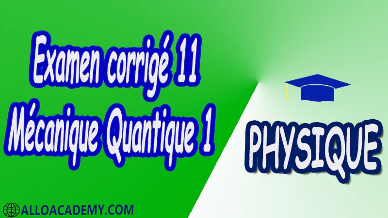 Examen corrigé 11 Mécanique Quantique 1 pdf Physique Mécanique Quantique 1 MQ Dualité Ondes corpuscules Puits de potentiels et systèmes quantiques Equation de Schrödinger Outils mathématiques utiles en mécanique quantique 1 Espace des fonctions d'ondes d'une particule Les postulats de la Mécanique Quantique 1 Polarisation de la lumière Cours Résumé Exercices corrigés Examens corrigés Travaux dirigés td Devoirs corrigés Contrôle corrigé