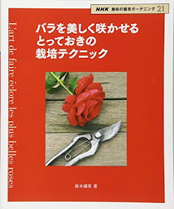 バラを美しく咲かせる とっておきの栽培テクニック (NHK趣味の園芸ガーデニング21)