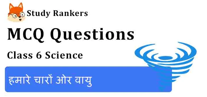 MCQ Questions for Class 6 Science Chapter 15 हमारे चारों ओर वायु