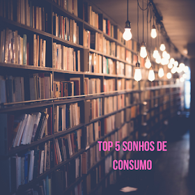 Top 5 - Sonhos de Consumo - Biblioteca