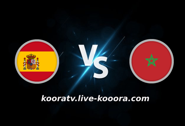 بث مباشر مباراة المغرب واسبانيا كأس العالم 2022 كورة لايف kooralive