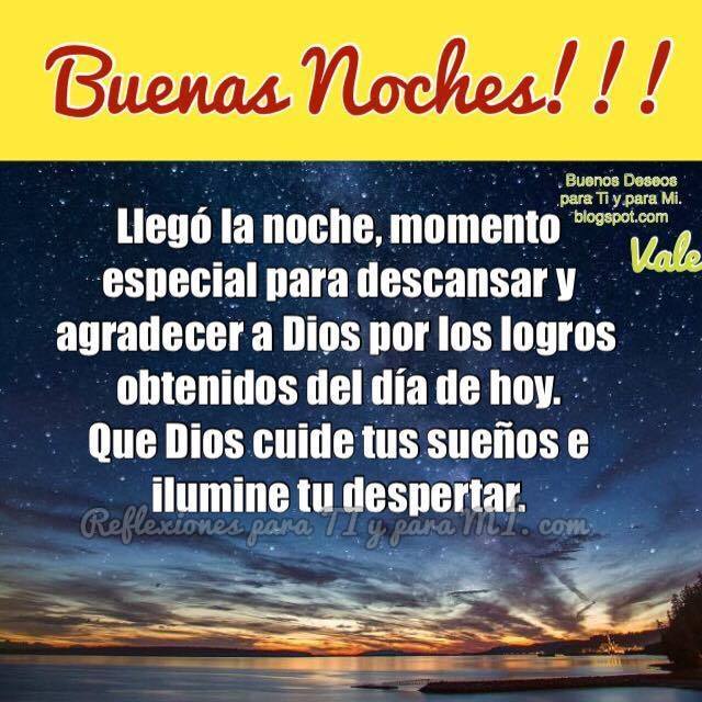 BUENAS NOCHES !!!  Llegó la noche, momento especial para descansar y agradecer a Dios por los logres obtenidos del día de hoy.  Que Dios cuide tus sueños e ilumine tu despertar.