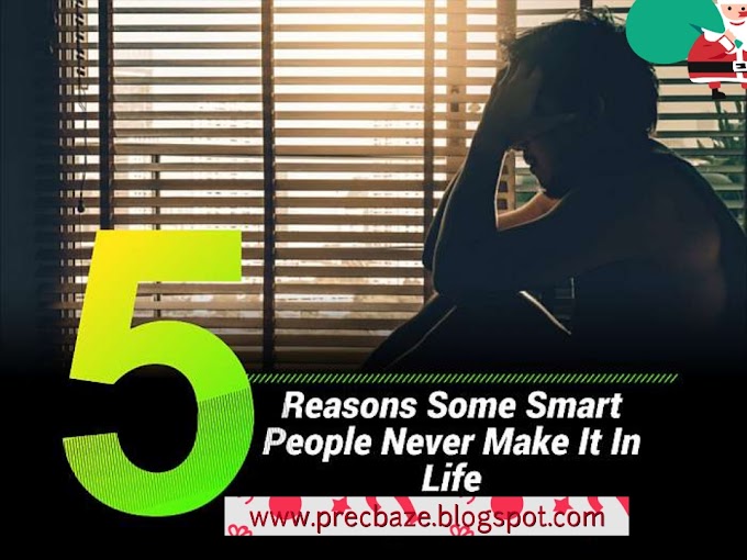 5  Real Reasons Some Smart People Never Make It In This  Life (READ AND LEARN)