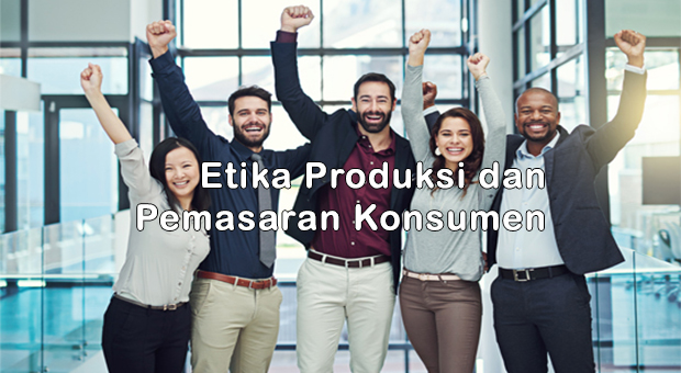 Etika Produksi dan Pemasaran Konsumen