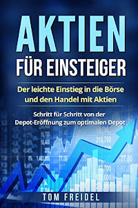 Aktien für Einsteiger: Der leichte Einstieg in die Börse und den Handel mit Aktien. Schritt für Schritt von der Depot-Eröffnung zum optimalen Depot.