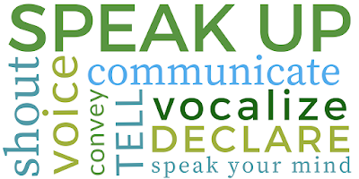 Speak up, shout, voice, communicate, convey, tell, vocalize, declare, speak your mind