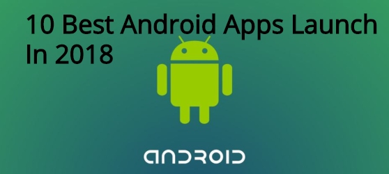 10 Best Android Apps Launch In 2018