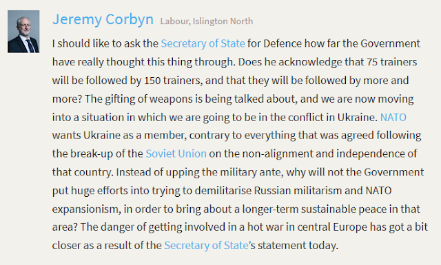 Jeremy Corbyn Labour, Islington North  I should like to ask the Secretary of State for Defence how far the Government have really thought this thing through. Does he acknowledge that 75 trainers will be followed by 150 trainers, and that they will be followed by more and more? The gifting of weapons is being talked about, and we are now moving into a situation in which we are going to be in the conflict in Ukraine. NATO wants Ukraine as a member, contrary to everything that was agreed following the break-up of the Soviet Union on the non-alignment and independence of that country. Instead of upping the military ante, why will not the Government put huge efforts into trying to demilitarise Russian militarism and NATO expansionism, in order to bring about a longer-term sustainable peace in that area? The danger of getting involved in a hot war in central Europe has got a bit closer as a result of the Secretary of State’s statement today.      Link to this speech In context Individually     Tweet Share     Hansard source     (Citation: HC Deb, 25 February 2015, c328