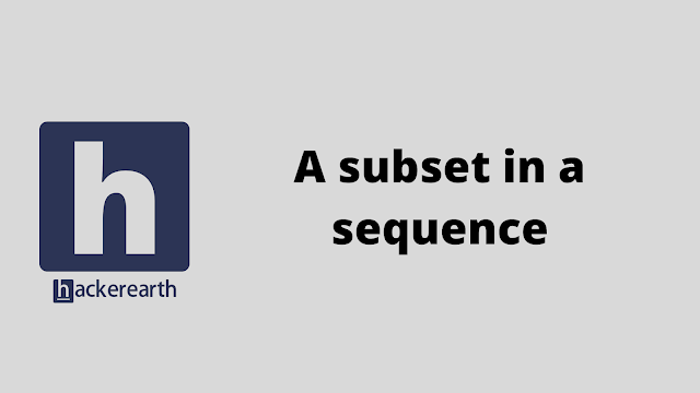 HackerEarth A subset in a sequence problem solution