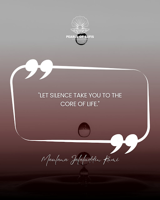 "Let silence take you to the core of life." - Maulana Rumi