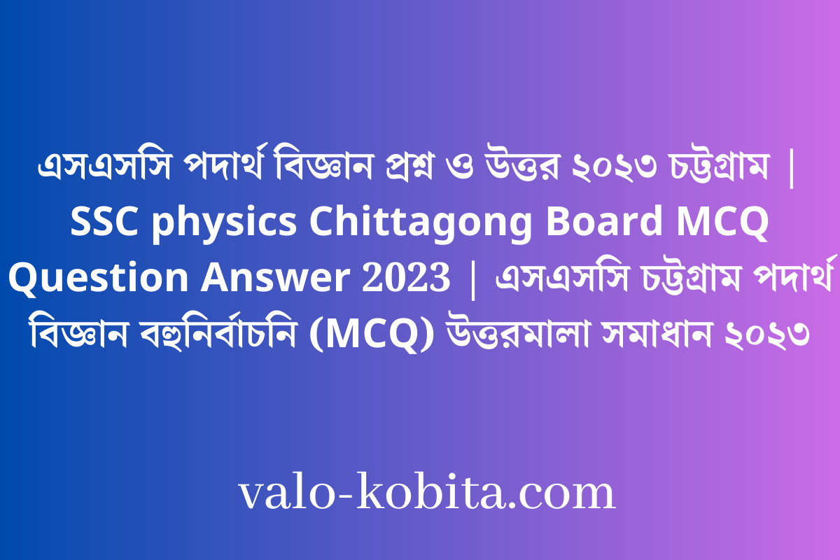 এসএসসি পদার্থ বিজ্ঞান প্রশ্ন ও উত্তর ২০২৩ চট্টগ্রাম | SSC physics Chittagong Board MCQ Question Answer 2023 | এসএসসি চট্টগ্রাম পদার্থ বিজ্ঞান বহুনির্বাচনি (MCQ) উত্তরমালা সমাধান ২০২৩