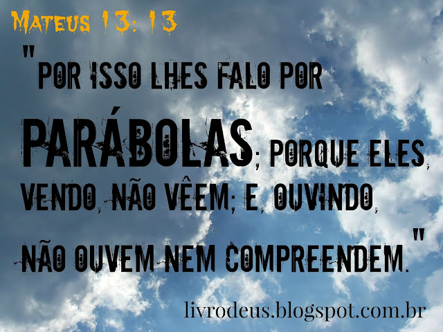 "É por isso que lhes falo em parábolas, porque vendo, não vejam e, ouvindo, não ouvem, nem entendem" (Mateus 13: 11-13) facebook.com/livrodeus