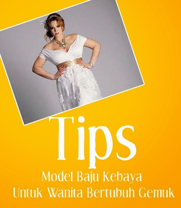 Tips Memilih Model  Baju  Kebaya Untuk Wanita  Bertubuh Gemuk  