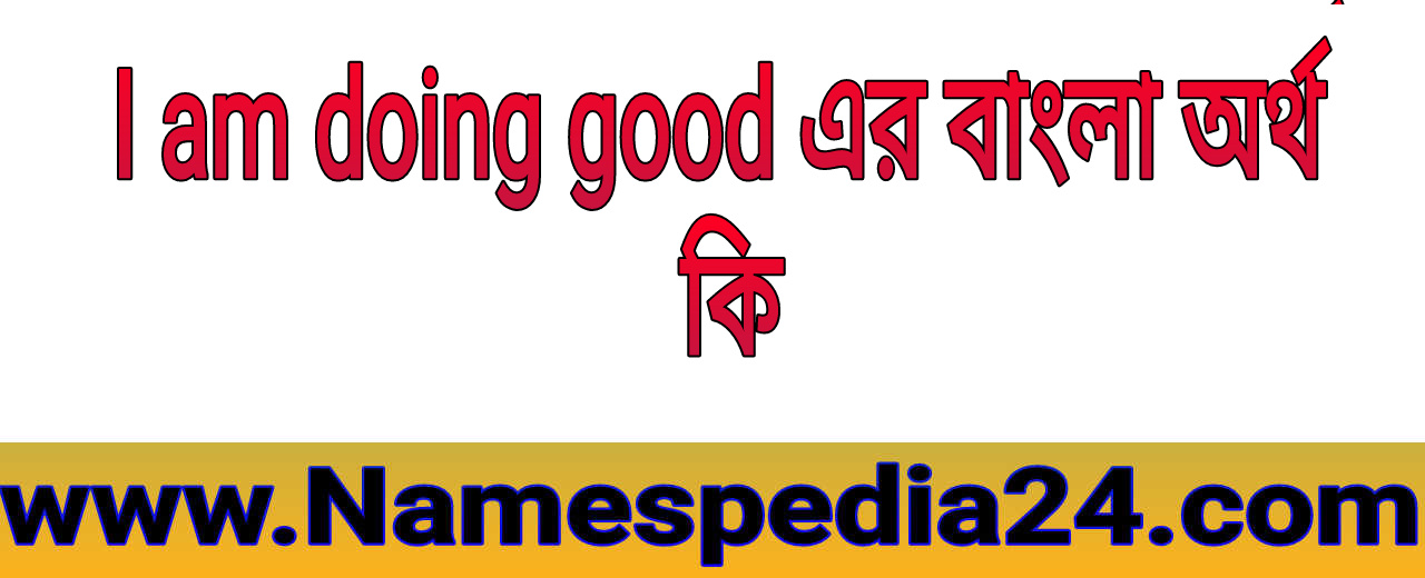 I am doing good meaning in bengali | I am doing good এর বাংলা অর্থ কি