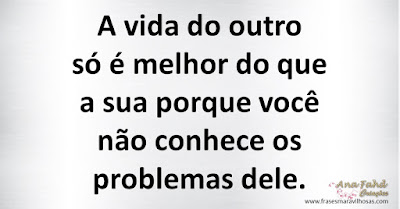 A vida do outro só é melhor do que a sua porque você não conhece os problemas dele.