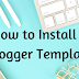 How to Install a Blogger Template