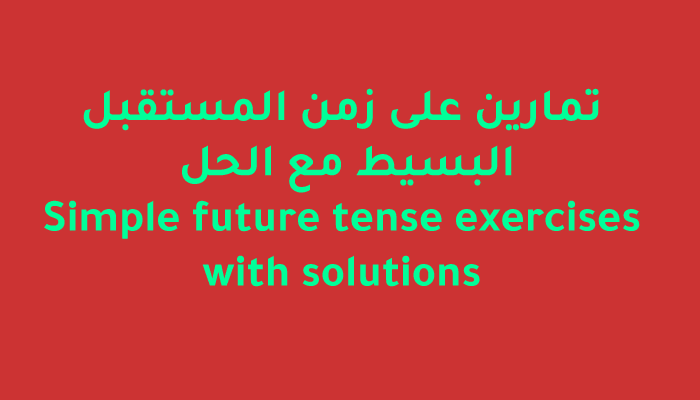 تمارين على زمن المستقبل البسيط مع الحل Simple future tense exercises with solutions