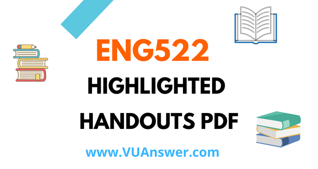 ENG522 Highlighted Handouts PDF - VU Answer