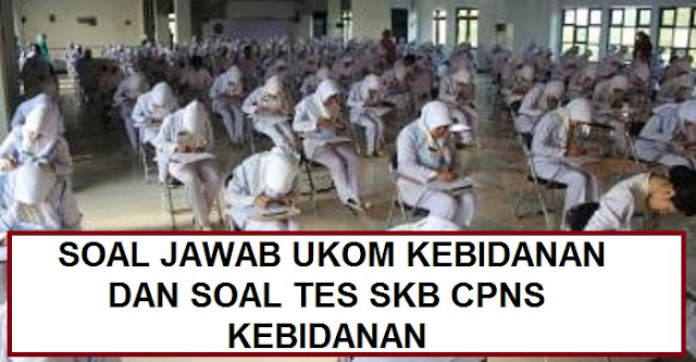  SOAL JAWAB TES SKB CPNS KEBIDANAN DAN SOAL UKOM KEBIDANAN 