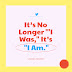 It’s No Longer ‘”I Was,” It’s “I Am.”