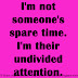 I'm not someone's spare time. I'm their undivided attention. 
