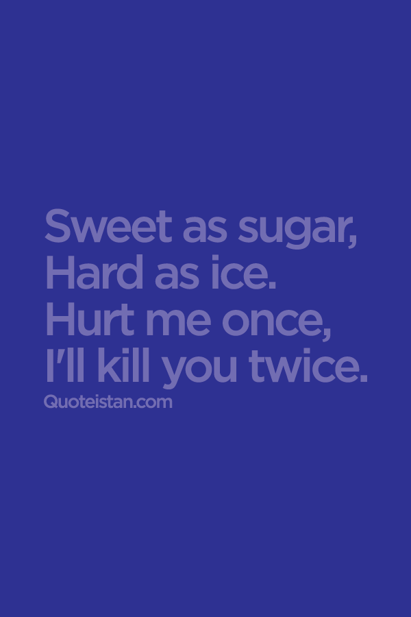 Sweet As Sugar Hard As Ice Hurt Me Once I Ll Kill You Twice