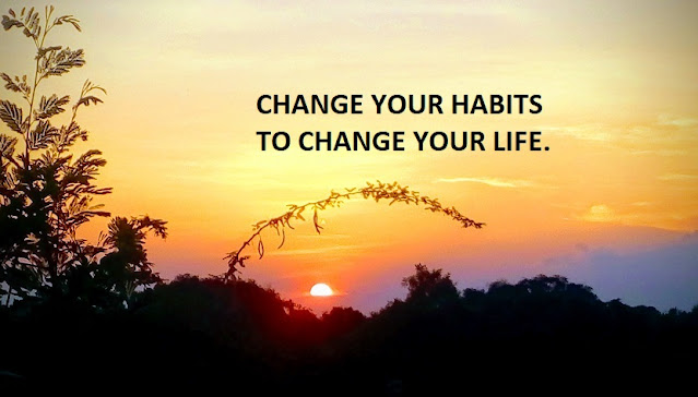 CHANGE YOUR HABITS TO CHANGE YOUR LIFE.