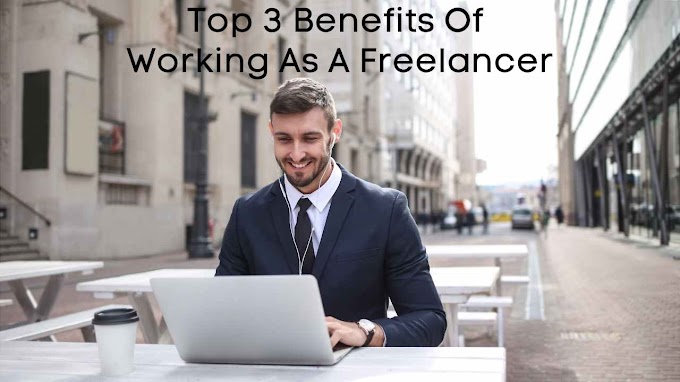 Top 3 Benefits Of Working As A Freelancer