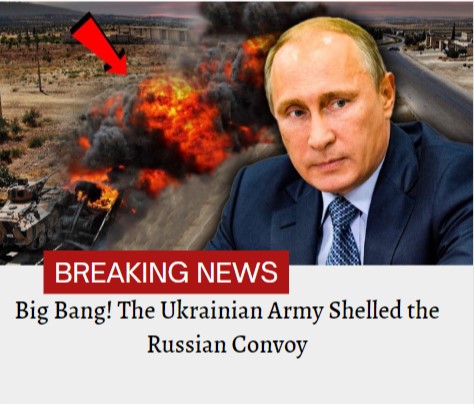 Big Bang! The Ukrainian Army Shelled the Russian Convoy