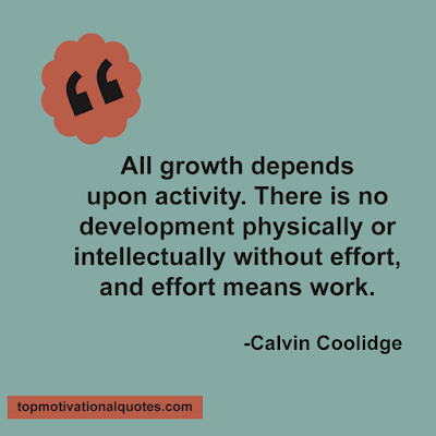 motivational quote for work - All growth depends upon activity. There is no development physically or intellectually without effort, and effort means work. Calvin Coolidge