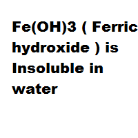 Fe(OH)3 ( Ferric hydroxide ) is Insoluble in water