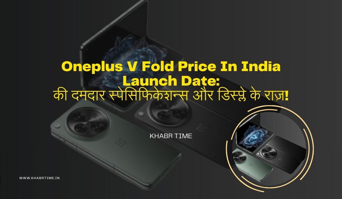 Oneplus V Fold Price In India Launch Date:की दमदार स्पेसिफिकेशन्स और डिस्प्ले के राज़!