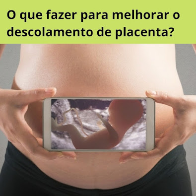 O que fazer para melhorar o descolamento de placenta?