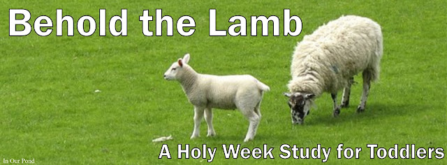 Behold the Lamb- A Holy Week Study for Toddlers from In Our Pond