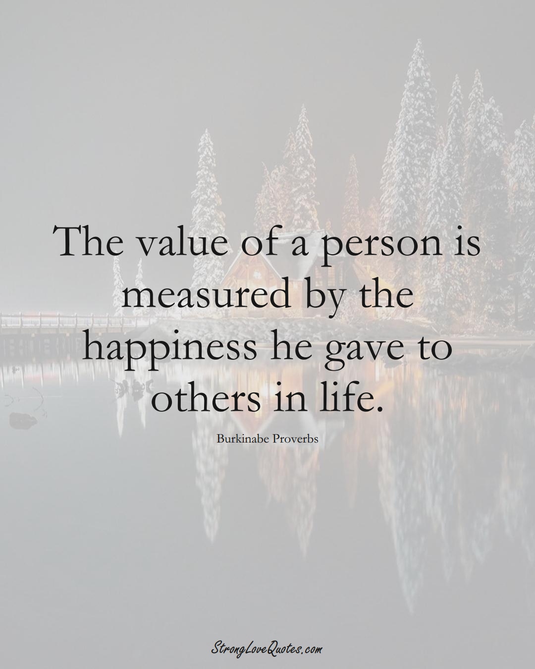 The value of a person is measured by the happiness he gave to others in life. (Burkinabe Sayings);  #AfricanSayings